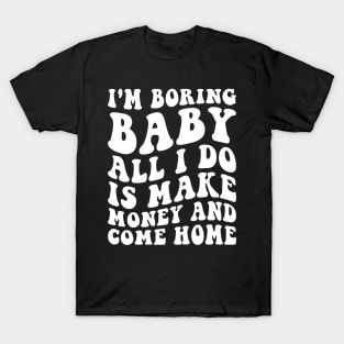 I'm boring baby all I do is make money and come home T-Shirt